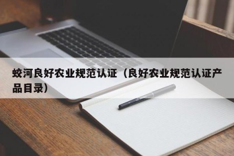 蛟河良好农业规范认证（良好农业规范认证产品目录）
