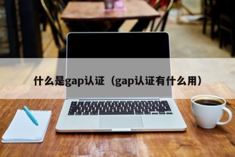 什么是gap认证（gap认证有什么用）