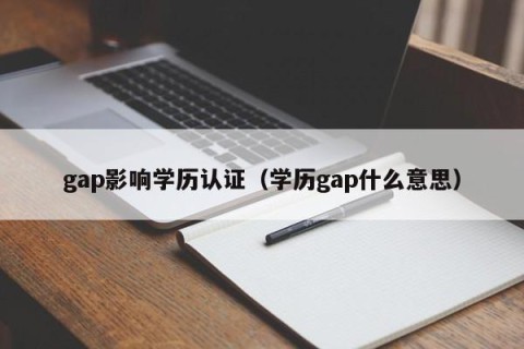 gap影响学历认证（学历gap什么意思）