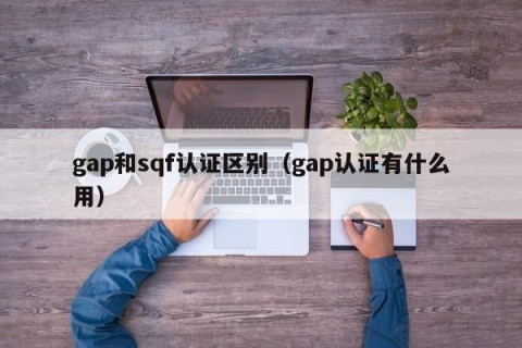 gap和sqf认证区别（gap认证有什么用）