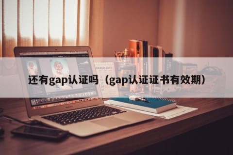 还有gap认证吗（gap认证证书有效期）