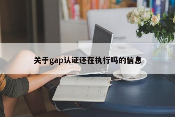 关于gap认证还在执行吗的信息