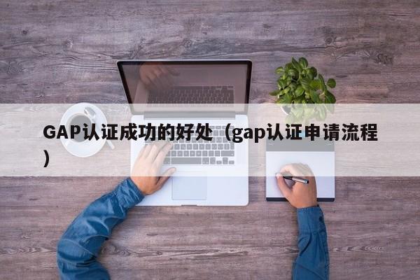 GAP认证成功的好处(gap认证申请流程)