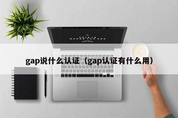 gap说什么认证(gap认证有什么用)