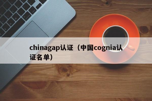 chinagap认证(中国cognia认证名单)