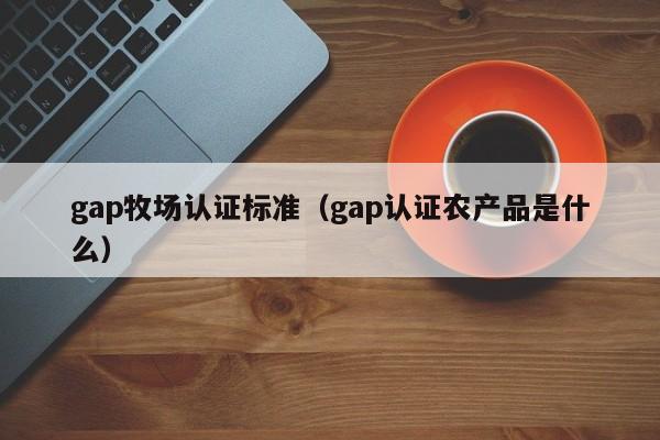 gap牧场认证标准(gap认证农产品是什么)